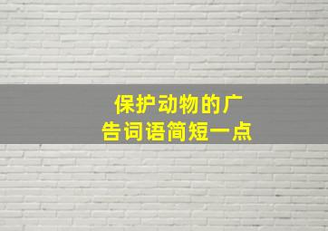 保护动物的广告词语简短一点