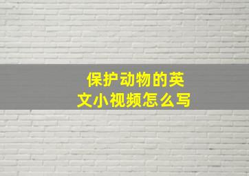 保护动物的英文小视频怎么写