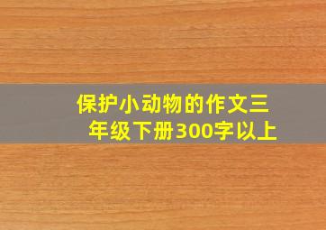 保护小动物的作文三年级下册300字以上