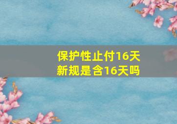 保护性止付16天新规是含16天吗