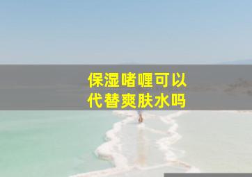 保湿啫喱可以代替爽肤水吗