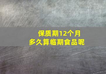 保质期12个月多久算临期食品呢