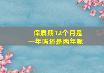 保质期12个月是一年吗还是两年呢