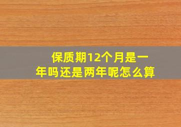 保质期12个月是一年吗还是两年呢怎么算