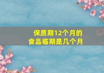 保质期12个月的食品临期是几个月