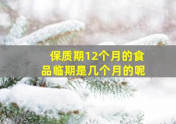 保质期12个月的食品临期是几个月的呢