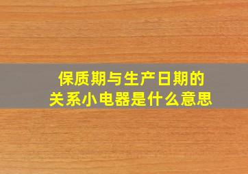 保质期与生产日期的关系小电器是什么意思