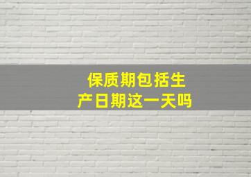 保质期包括生产日期这一天吗