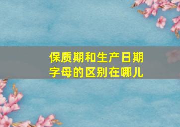 保质期和生产日期字母的区别在哪儿