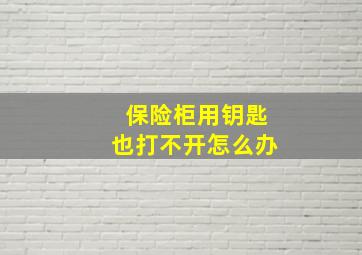 保险柜用钥匙也打不开怎么办