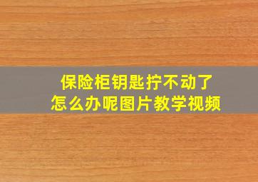 保险柜钥匙拧不动了怎么办呢图片教学视频