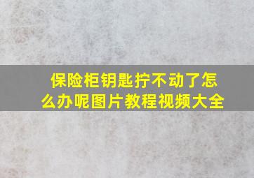 保险柜钥匙拧不动了怎么办呢图片教程视频大全