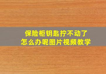 保险柜钥匙拧不动了怎么办呢图片视频教学