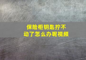 保险柜钥匙拧不动了怎么办呢视频