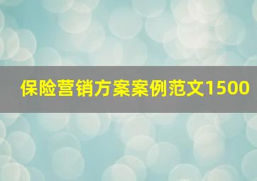 保险营销方案案例范文1500