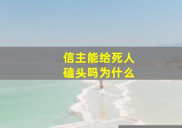 信主能给死人磕头吗为什么