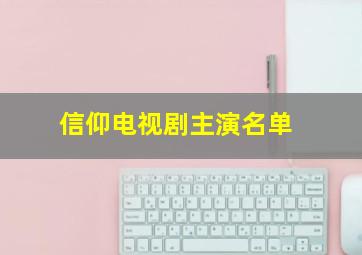 信仰电视剧主演名单