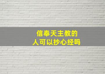 信奉天主教的人可以抄心经吗