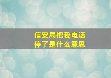 信安局把我电话停了是什么意思