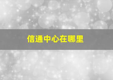 信通中心在哪里