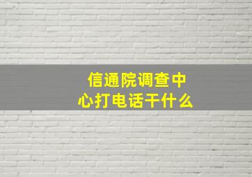 信通院调查中心打电话干什么