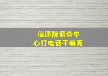 信通院调查中心打电话干嘛呢