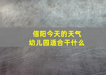 信阳今天的天气幼儿园适合干什么