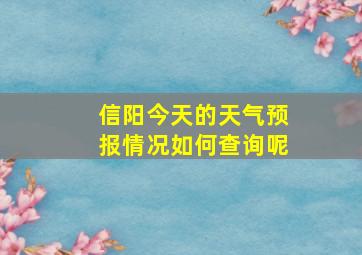 信阳今天的天气预报情况如何查询呢