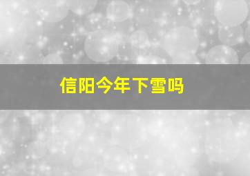 信阳今年下雪吗