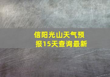 信阳光山天气预报15天查询最新