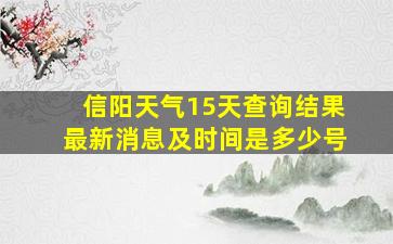 信阳天气15天查询结果最新消息及时间是多少号