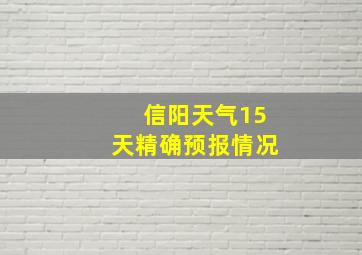 信阳天气15天精确预报情况