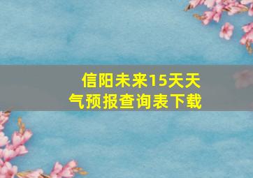 信阳未来15天天气预报查询表下载