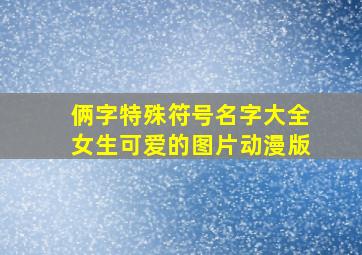 俩字特殊符号名字大全女生可爱的图片动漫版