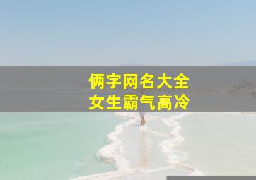 俩字网名大全女生霸气高冷