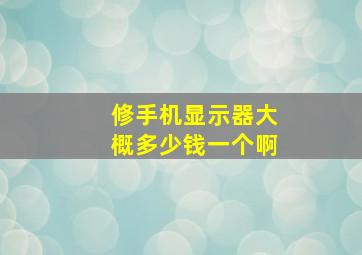 修手机显示器大概多少钱一个啊