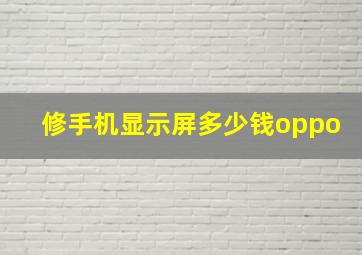 修手机显示屏多少钱oppo