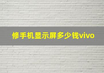 修手机显示屏多少钱vivo