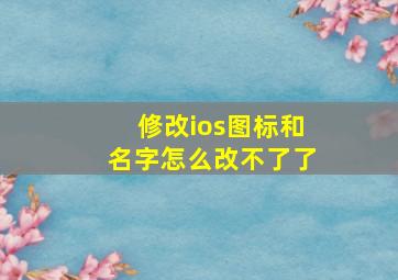 修改ios图标和名字怎么改不了了