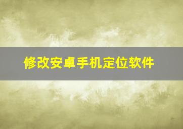 修改安卓手机定位软件