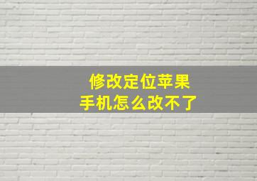 修改定位苹果手机怎么改不了