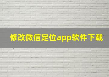 修改微信定位app软件下载