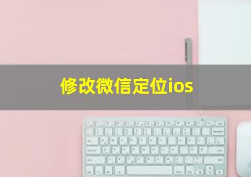 修改微信定位ios