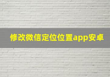 修改微信定位位置app安卓