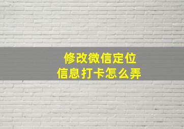 修改微信定位信息打卡怎么弄