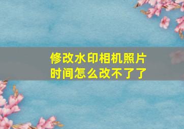 修改水印相机照片时间怎么改不了了