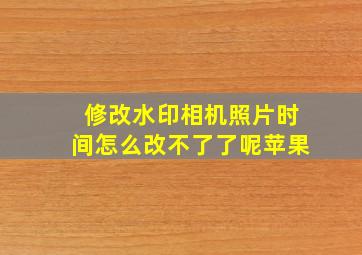 修改水印相机照片时间怎么改不了了呢苹果