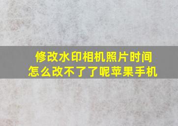 修改水印相机照片时间怎么改不了了呢苹果手机