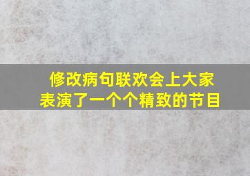 修改病句联欢会上大家表演了一个个精致的节目