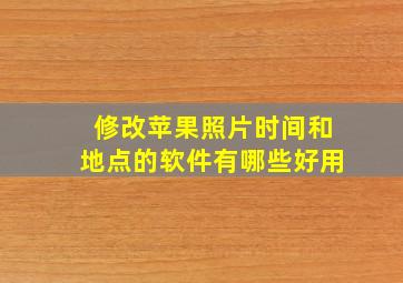 修改苹果照片时间和地点的软件有哪些好用